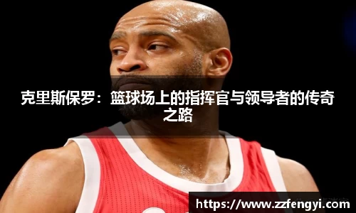 克里斯保罗：篮球场上的指挥官与领导者的传奇之路