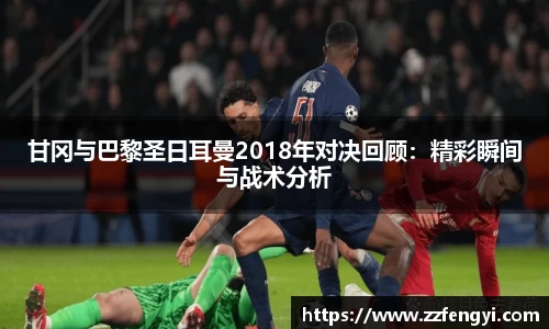 甘冈与巴黎圣日耳曼2018年对决回顾：精彩瞬间与战术分析